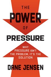 The power of pressure : why pressure isn't the problem, it's the solution cover image