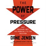The power of pressure : why pressure isn't the problem, it's the solution cover image