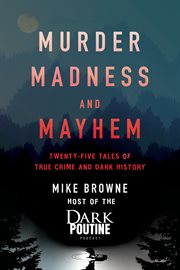 Murder, madness and mayhem : twenty-five tales of true crime and dark history cover image