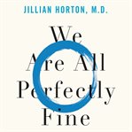 We are all perfectly fine : a Memoir of Love, Medicine and Healing cover image