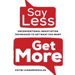 Say less, get more : unconventional negotiation techniques to get what you want cover image