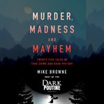 Murder, madness and mayhem : twenty-five tales of true crime and dark history cover image