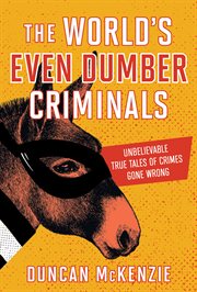 The World's Even Dumber Criminals : Unbelievable True Tales of Crime Gone Wrong cover image