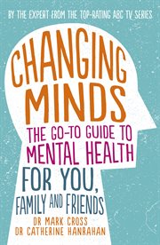 Changing minds : the go-to guide to mental health for family and friends cover image