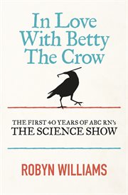 In Love With Betty the Crow : The First 40 Years of the Science Show cover image