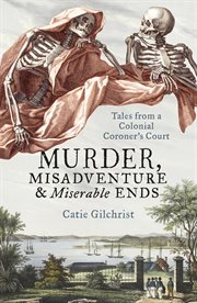 Murder, misadventure & miserable ends : tales from a colonial coroner's court cover image
