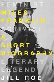 Miles Franklin : a short biography : feminist, activist, literary legend cover image