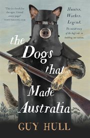 The Dogs that Made Australia : The Story of the Dogs that Brought about Australia's Transformation from Starving Colony to Pastoral cover image