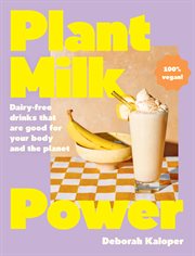 Plant Milk Power : Dairy-free Drinks That Are Good for Your Body and the Planet, From the Author of Pasta Night and Goo cover image