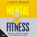 Mental fitness : build your mind for strength and resilience every day cover image