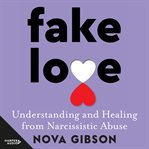 Fake Love : Understanding and Healing from Narcissistic Abuse cover image