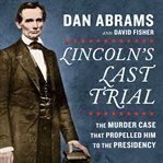 Lincoln's last trial : the murder case that propelled him to the presidency