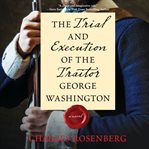 The trial and execution of the traitor George Washington cover image