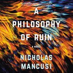 A philosophy of ruin : a novel