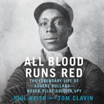 All blood runs red : the legendary life of Eugene Bullard--boxer, pilot, soldier, spy cover image