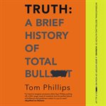 Truth : a brief history of total bullsh*t