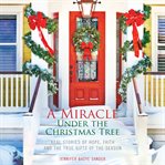 A miracle under the christmas tree. Real Stories of Hope, Faith and the True Gifts of the Season cover image