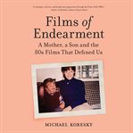 Films of Endearment : A Mother, a Son and the '80s Films That Defined Us cover image