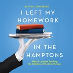 I left my homework in the Hamptons : what I learned teaching the children of the one percent cover image