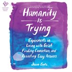 Humanity is trying : experiments in living with grief, finding connection, and resisting easy answers cover image