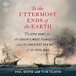 To the Uttermost Ends of the Earth : The Epic Hunt for the South's Most Feared Ship--and the Greatest Sea Battle of the Civil War cover image