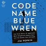 Code name Blue Wren : the true story of America's most dangerous female spy--and the sister she betrayed cover image