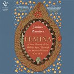 Femina : a new history of the middle ages through the women written out of it cover image