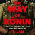 The Way of Ronin : Defying the Odds on Battlefields, in Business and in Life cover image