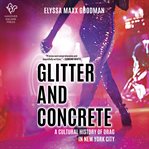 Glitter and Concrete : A Cultural History of Drag in New York City cover image