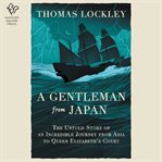 A Gentleman From Japan : The Untold Story of an Incredible Journey from Asia to Queen Elizabeth’s Court cover image
