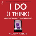 I Do (I Think) : Conversations About Modern Marriage cover image