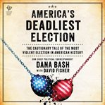 America's Deadliest Election : The Cautionary Tale of the Most Violent Election in American History cover image