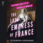 The Last Empress of France : The Rebellious Life of Eugenie De Montijo cover image