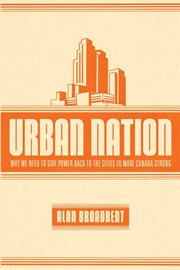 Urban nation : why we need to give power back to the cities to make Canada strong cover image