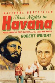 Three nights in havana : Pierre Trudeau, Fidel Castro, and the Cold War World cover image