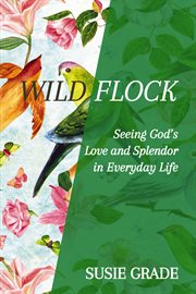 Wild flock. Seeing God's Love and Splendor in Everyday Life cover image