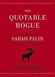 The quotable rogue : the ideals of Sarah Palin in her own words cover image