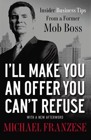 I'll make you an offer you can't refuse : insider business tips from a former mob boss cover image