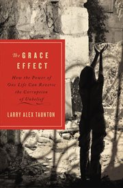 The grace effect : how the power of one life can reverse the corruption of unbelief cover image