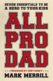 All pro dad : seven essentials to be a hero to your kids cover image