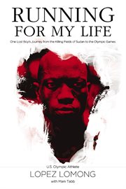 Running for my life : one Lost Boy's journey from the killing fields of Sudan to the Olympic Games cover image
