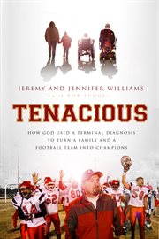 Tenacious : how God used a terminal diagnosis to turn a family and a football team into champions cover image