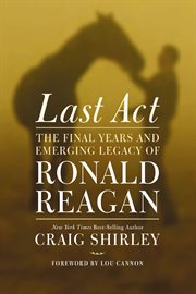 Last act : the final years and emerging legacy of Ronald Reagan cover image