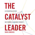 The catalyst leader: 8 essentials for becoming a change maker cover image