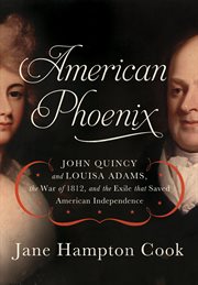 American phoenix : John Quincy and Louisa Adams, the War of 1812, and the exile that saved American independence cover image