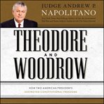 Theodore and Woodrow : how two American presidents destroyed constitutional freedom cover image