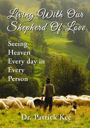 Living with our shepherd of love : seeing heaven everyday in every person cover image