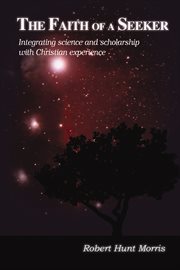 The faith of a seeker. Integrating Science and Scholarship with Christian Experience cover image