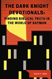 The Dark Knight devotionals : finding biblical truth in the world of Batman cover image