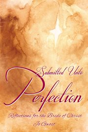 Submitted unto perfection : reflections for the bride of christ cover image